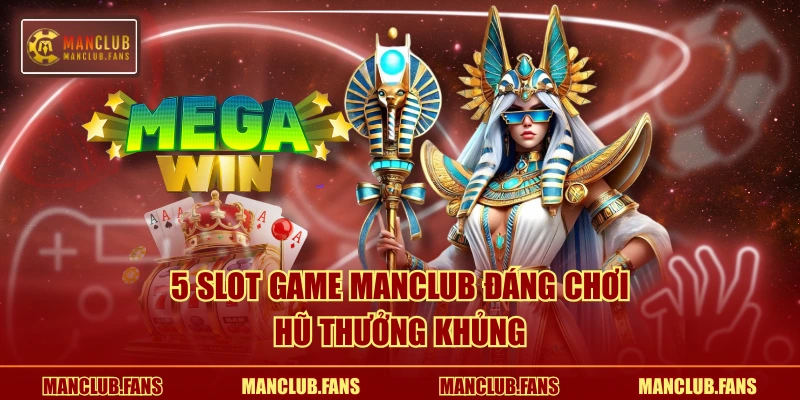 5 slot game MANCLUB đáng chơi, hũ thưởng khủng