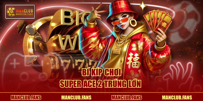 Bí kíp chơi Super Ace 2 trúng lớn