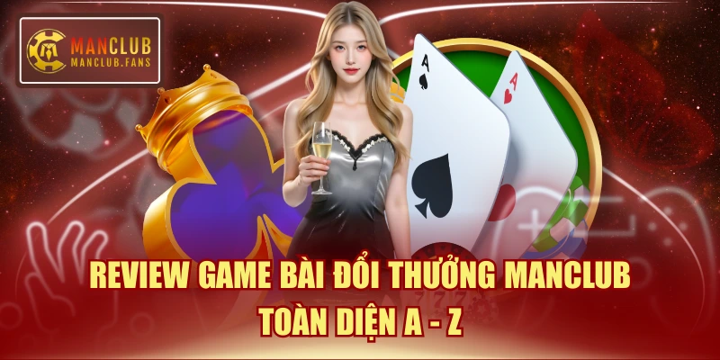 Review Game Bài Đổi Thưởng MANCLUB Toàn Diện A - Z